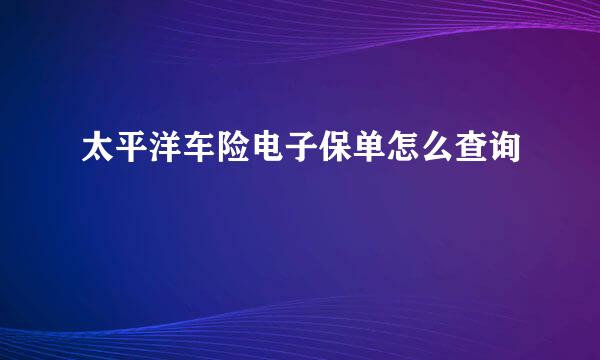 太平洋车险电子保单怎么查询