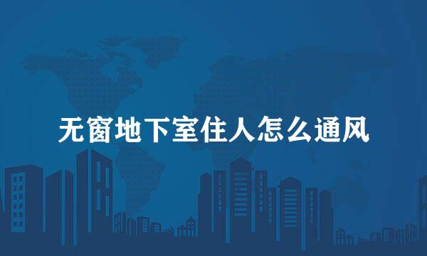 无窗地下室住人怎么通风