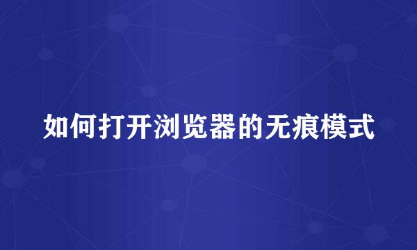 如何打开浏览器的无痕模式