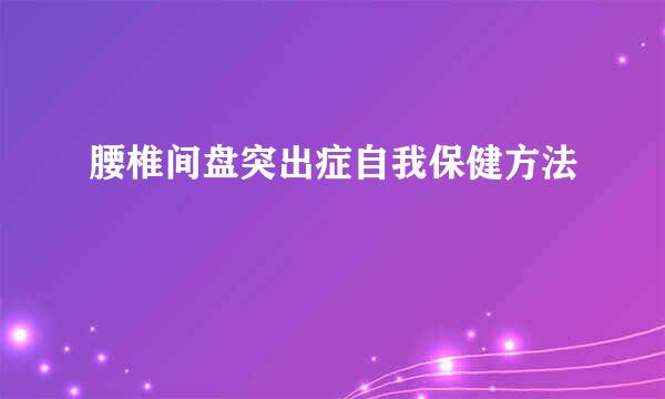 腰椎间盘突出症自我保健方法