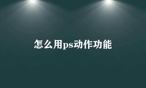 怎么用ps动作功能