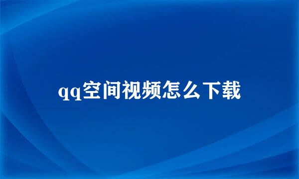 qq空间视频怎么下载