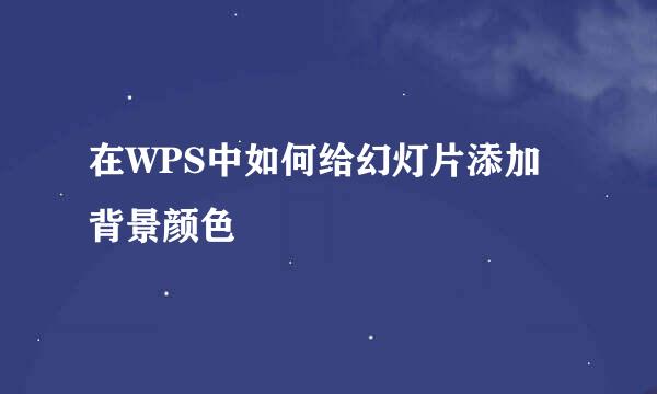 在WPS中如何给幻灯片添加背景颜色