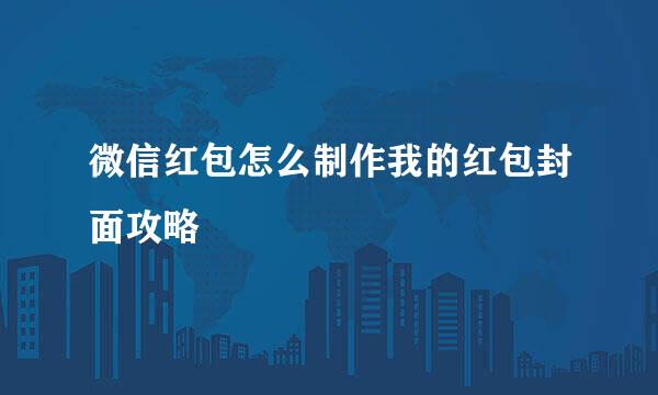 微信红包怎么制作我的红包封面攻略