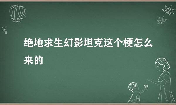 绝地求生幻影坦克这个梗怎么来的
