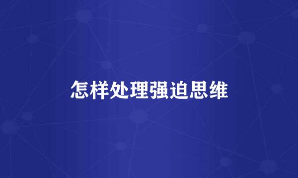 怎样处理强迫思维