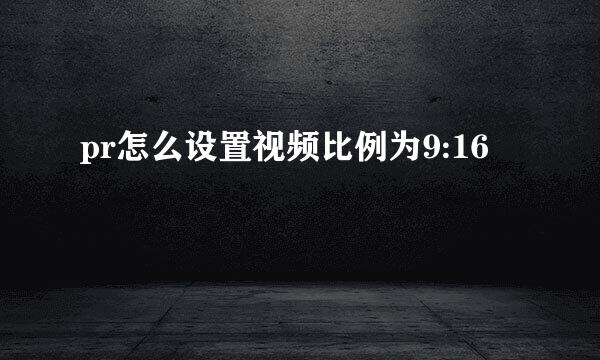 pr怎么设置视频比例为9:16