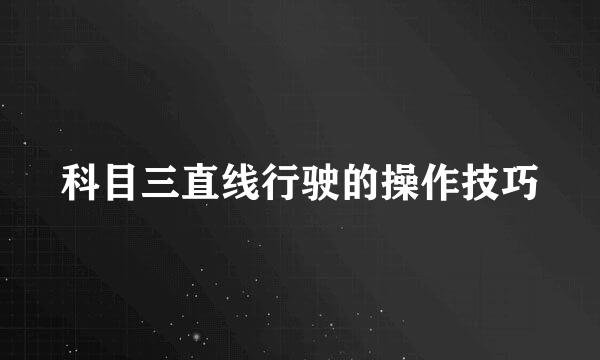 科目三直线行驶的操作技巧