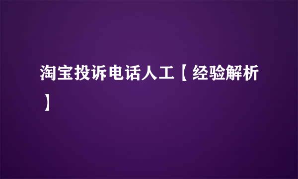 淘宝投诉电话人工【经验解析】