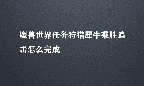 魔兽世界任务狩猎犀牛乘胜追击怎么完成