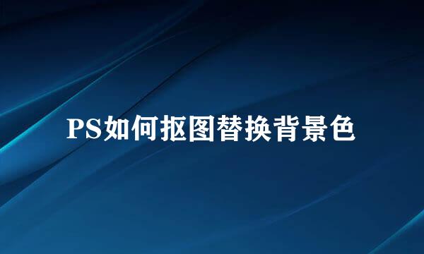 PS如何抠图替换背景色