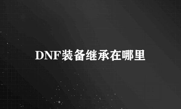 DNF装备继承在哪里