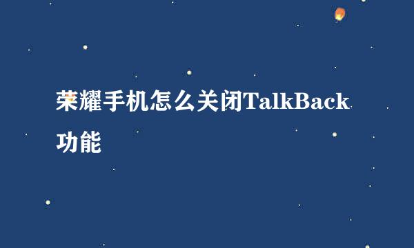 荣耀手机怎么关闭TalkBack功能