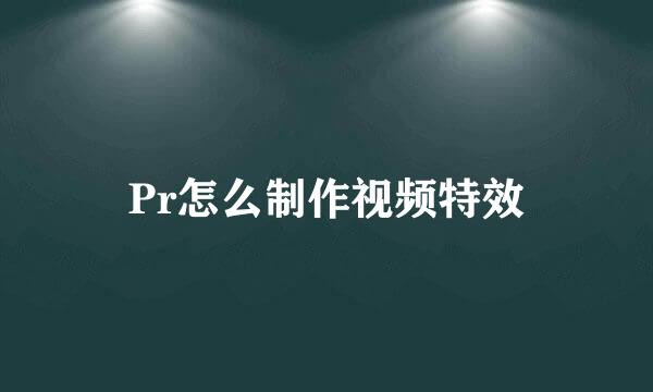 Pr怎么制作视频特效