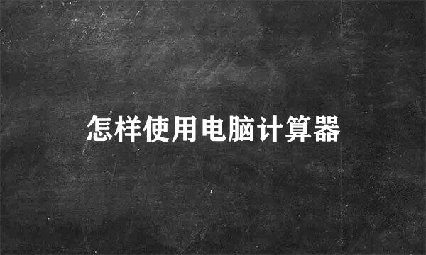怎样使用电脑计算器