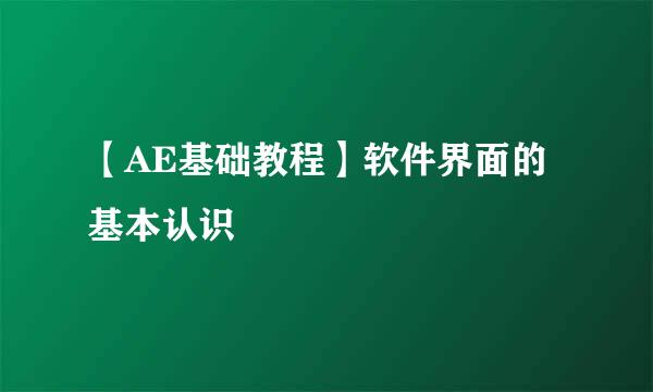 【AE基础教程】软件界面的基本认识