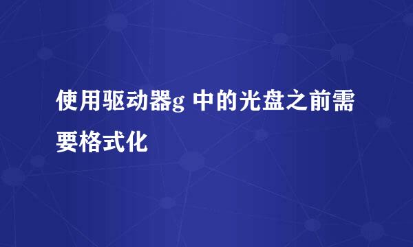 使用驱动器g 中的光盘之前需要格式化
