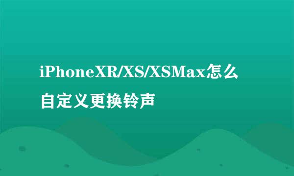 iPhoneXR/XS/XSMax怎么自定义更换铃声