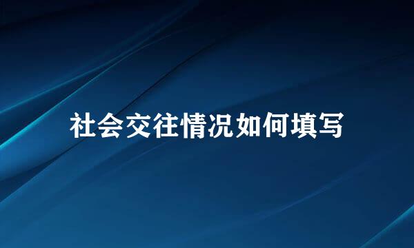 社会交往情况如何填写