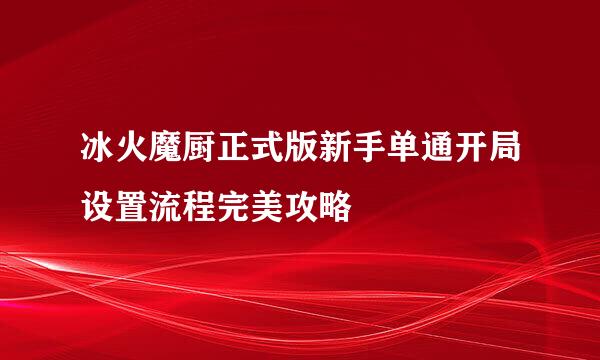 冰火魔厨正式版新手单通开局设置流程完美攻略