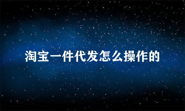 淘宝一件代发怎么操作的