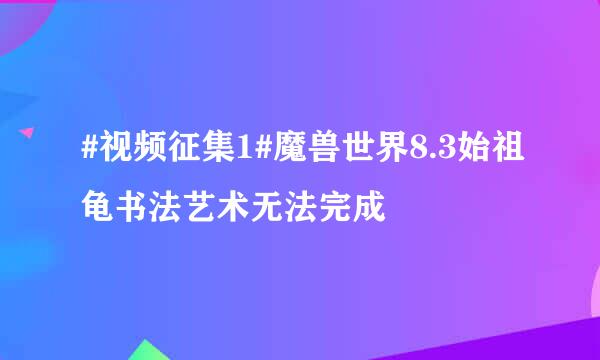 #视频征集1#魔兽世界8.3始祖龟书法艺术无法完成