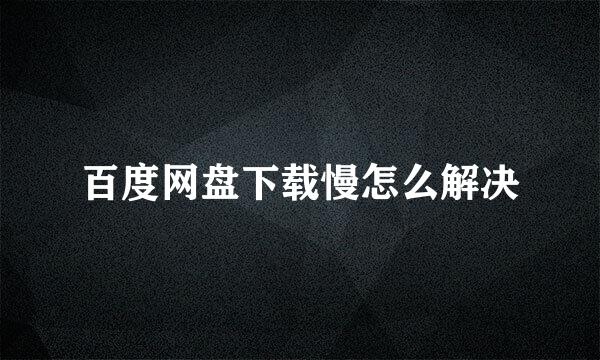 百度网盘下载慢怎么解决