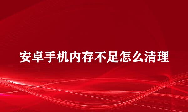 安卓手机内存不足怎么清理