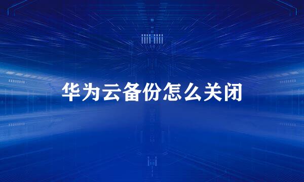 华为云备份怎么关闭