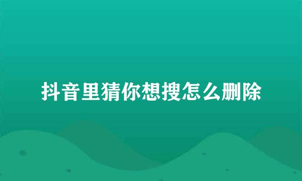 抖音里猜你想搜怎么删除