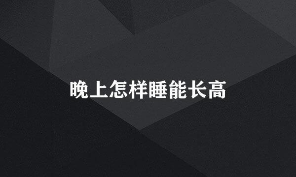 晚上怎样睡能长高