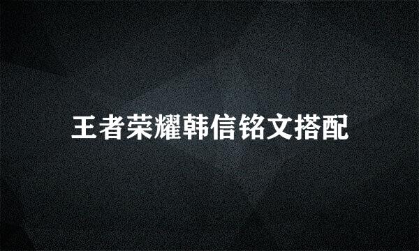 王者荣耀韩信铭文搭配
