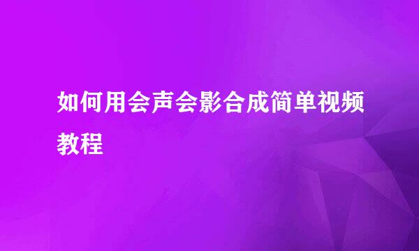 如何用会声会影合成简单视频教程