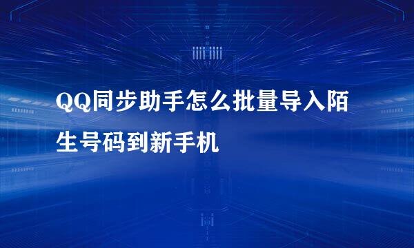 QQ同步助手怎么批量导入陌生号码到新手机