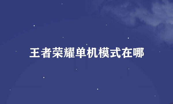 王者荣耀单机模式在哪