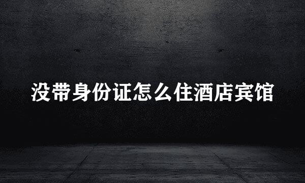没带身份证怎么住酒店宾馆