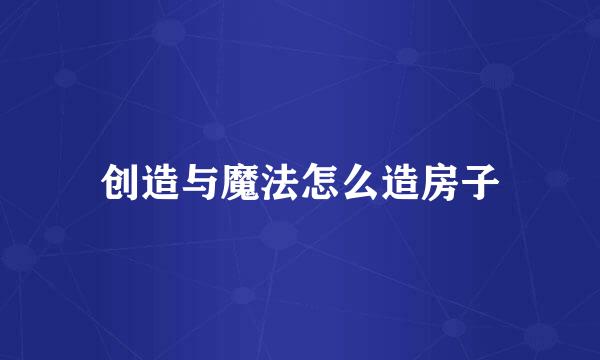 创造与魔法怎么造房子