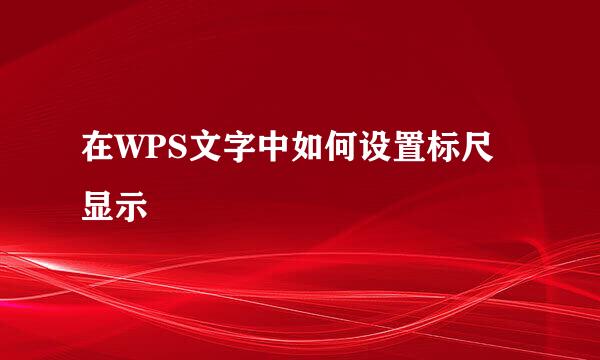 在WPS文字中如何设置标尺显示