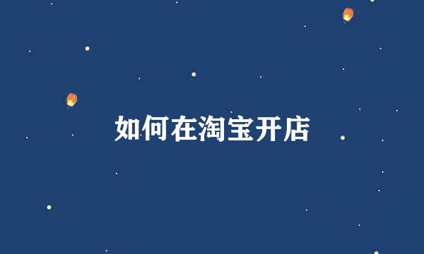 如何在淘宝开店