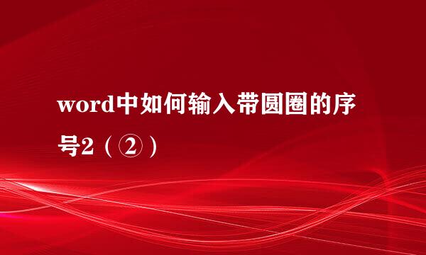 word中如何输入带圆圈的序号2（②）