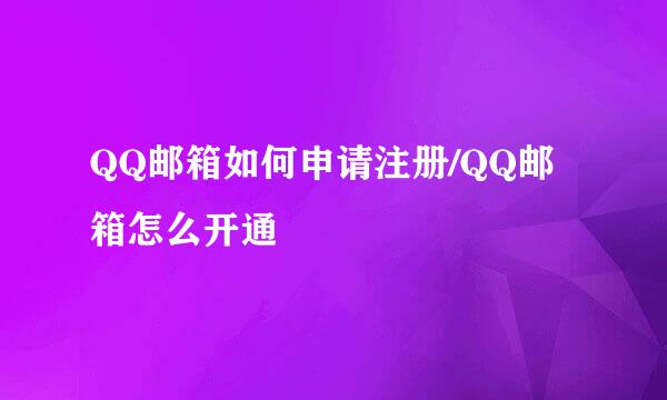 QQ邮箱如何申请注册/QQ邮箱怎么开通
