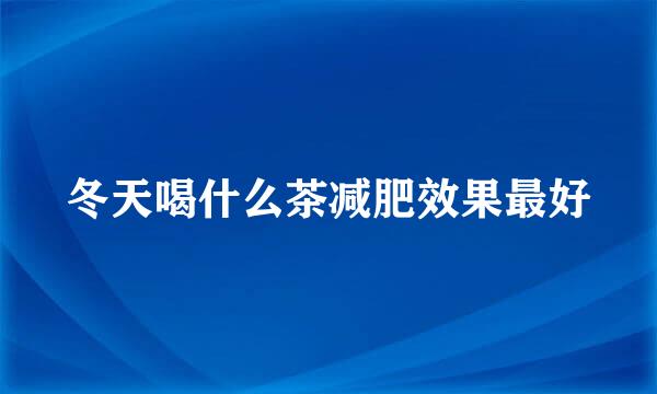 冬天喝什么茶减肥效果最好