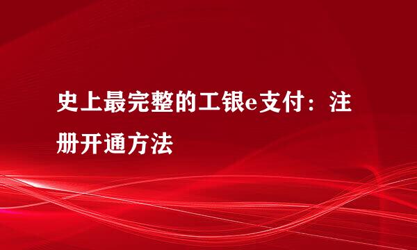 史上最完整的工银e支付：注册开通方法