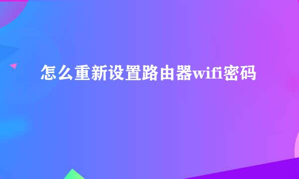 怎么重新设置路由器wifi密码