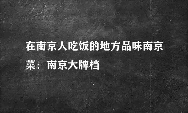 在南京人吃饭的地方品味南京菜：南京大牌档