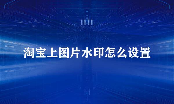 淘宝上图片水印怎么设置