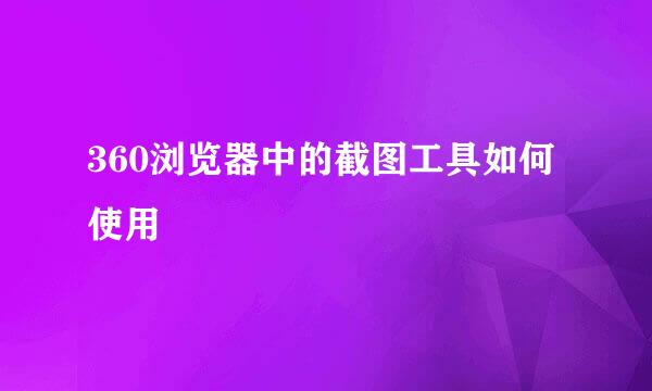 360浏览器中的截图工具如何使用