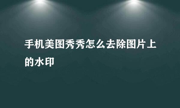手机美图秀秀怎么去除图片上的水印