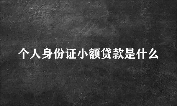 个人身份证小额贷款是什么
