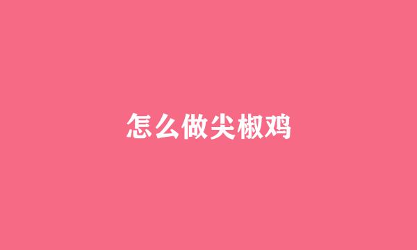 怎么做尖椒鸡